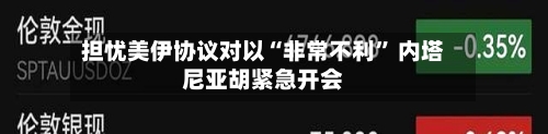 担忧美伊协议对以“非常不利” 内塔尼亚胡紧急开会-第3张图片