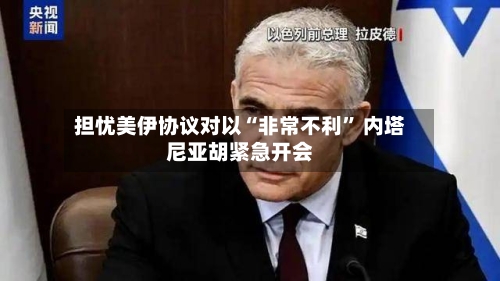 担忧美伊协议对以“非常不利” 内塔尼亚胡紧急开会-第2张图片