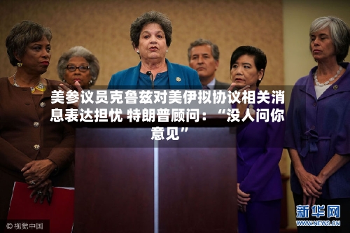 美参议员克鲁兹对美伊拟协议相关消息表达担忧 特朗普顾问：“没人问你意见”
