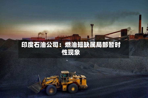 印度石油公司:燃油短缺属局部暂时性现象