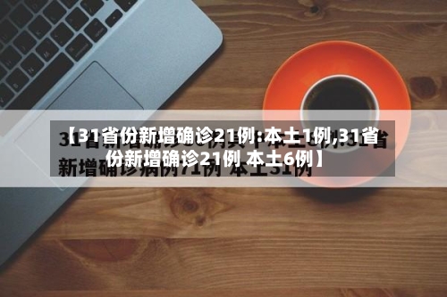 【31省份新增确诊21例:本土1例,31省份新增确诊21例 本土6例】-第2张图片