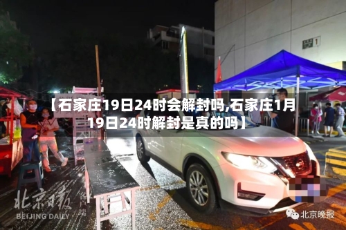 【石家庄19日24时会解封吗,石家庄1月19日24时解封是真的吗】