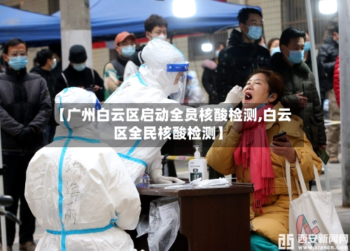 【广州白云区启动全员核酸检测,白云区全民核酸检测】-第2张图片