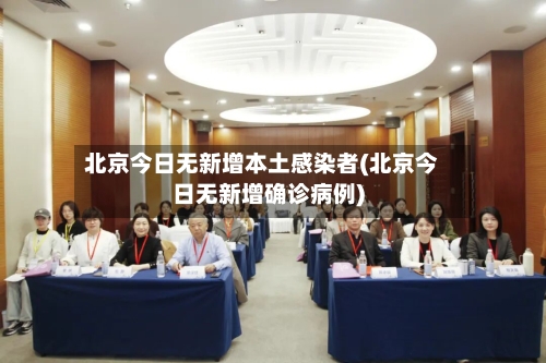 北京今日无新增本土感染者(北京今日无新增确诊病例)-第2张图片
