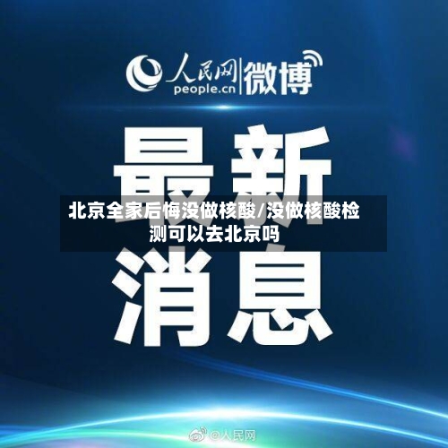 北京全家后悔没做核酸/没做核酸检测可以去北京吗-第2张图片