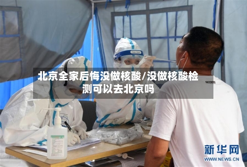 北京全家后悔没做核酸/没做核酸检测可以去北京吗-第3张图片