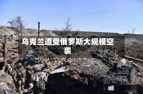 乌克兰遭受俄罗斯大规模空袭