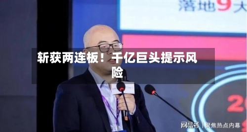 斩获两连板！千亿巨头提示风险
