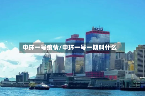 中环一号疫情/中环一号一期叫什么