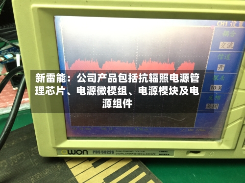 新雷能：公司产品包括抗辐照电源管理芯片	、电源微模组、电源模块及电源组件-第3张图片