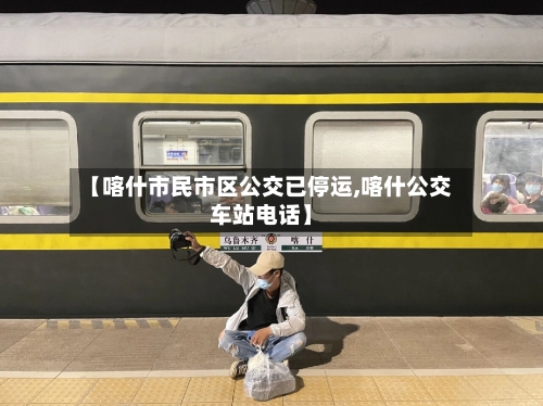 【喀什市民市区公交已停运,喀什公交车站电话】