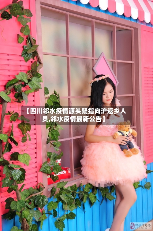 【四川邻水疫情源头疑指向沪返乡人员,邻水疫情最新公告】