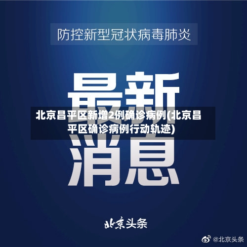 北京昌平区新增2例确诊病例(北京昌平区确诊病例行动轨迹)-第3张图片