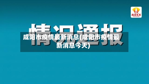 咸阳市疫情最新消息(咸阳市疫情最新消息今天)