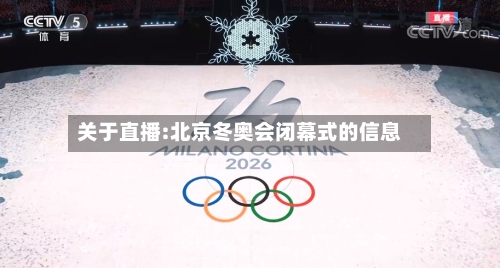 关于直播:北京冬奥会闭幕式的信息-第2张图片