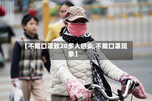 【不戴口罩致20多人感染,不戴口罩现象】