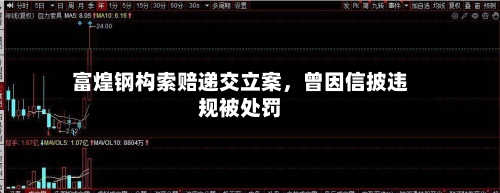 富煌钢构索赔递交立案，曾因信披违规被处罚