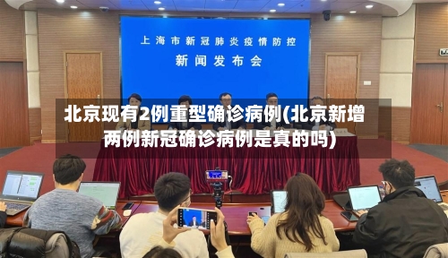 北京现有2例重型确诊病例(北京新增两例新冠确诊病例是真的吗)